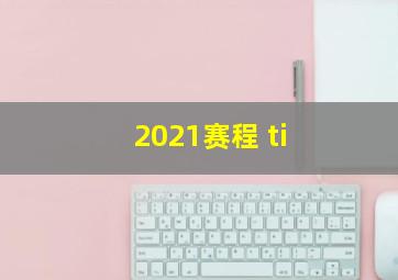 2021赛程 ti